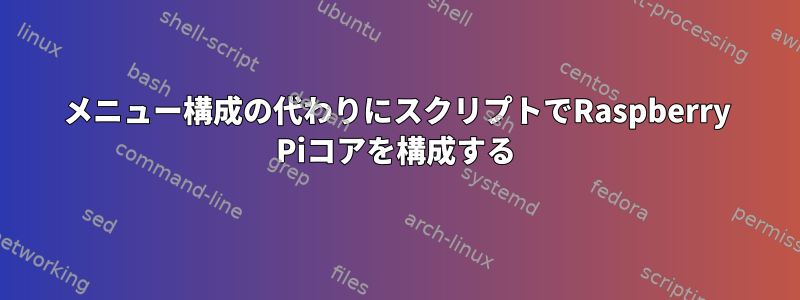 メニュー構成の代わりにスクリプトでRaspberry Piコアを構成する