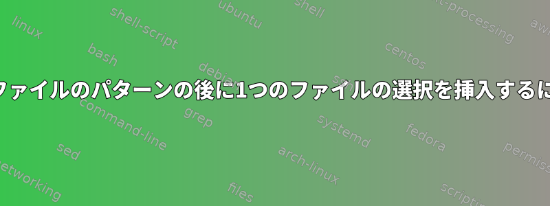 別のファイルのパターンの後に1つのファイルの選択を挿入するには？