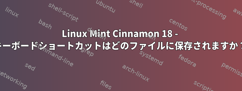 Linux Mint Cinnamon 18 - キーボードショートカットはどのファイルに保存されますか？