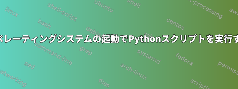 オペレーティングシステムの起動でPythonスクリプトを実行する