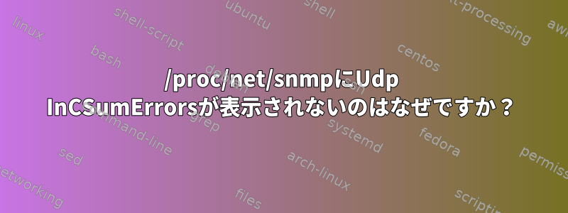 /proc/net/snmpにUdp InCSumErrorsが表示されないのはなぜですか？