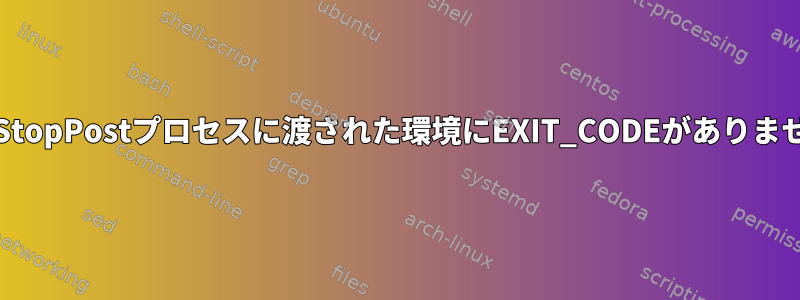 ExecStopPostプロセスに渡された環境にEXIT_CODEがありません。