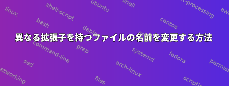 異なる拡張子を持つファイルの名前を変更する方法