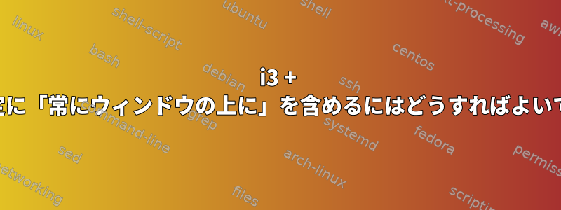 i3 + KDE設定に「常にウィンドウの上に」を含めるにはどうすればよいですか？