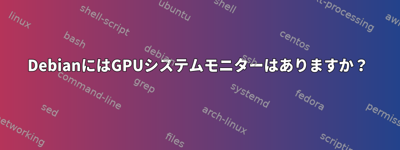 DebianにはGPUシステムモニターはありますか？