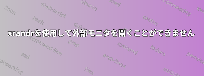 xrandrを使用して外部モニタを開くことができません