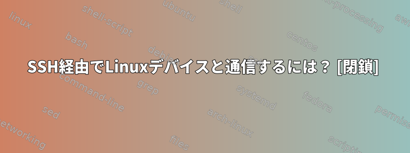 SSH経由でLinuxデバイスと通信するには？ [閉鎖]