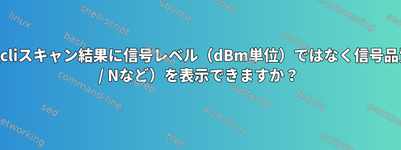 wpa_cliスキャン結果に信号レベル（dBm単位）ではなく信号品質（n / Nなど）を表示できますか？