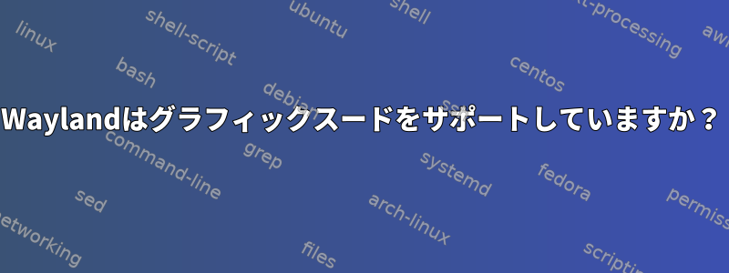 Waylandはグラフィックスードをサポートしていますか？