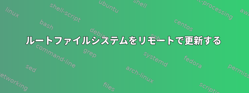 ルートファイルシステムをリモートで更新する