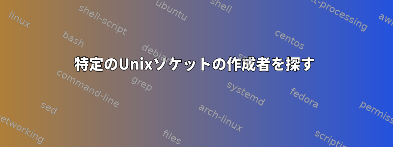 特定のUnixソケットの作成者を探す