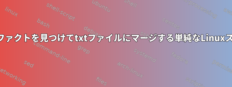 アーティファクトを見つけてtxtファイルにマージする単純なLinuxスクリプト