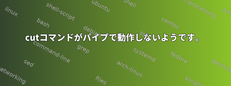 cutコマンドがパイプで動作しないようです。