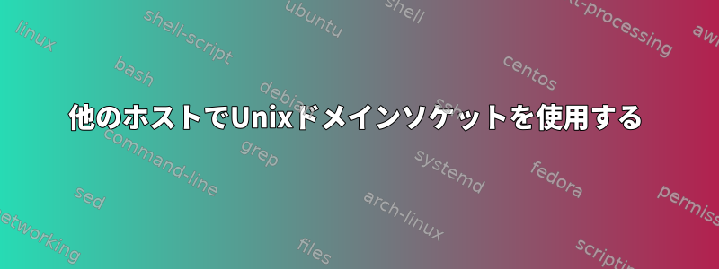 他のホストでUnixドメインソケットを使用する