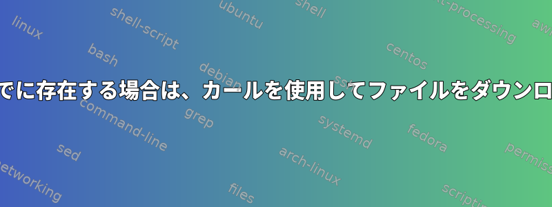 ファイルがローカルにすでに存在する場合は、カールを使用してファイルをダウンロードしないでください。