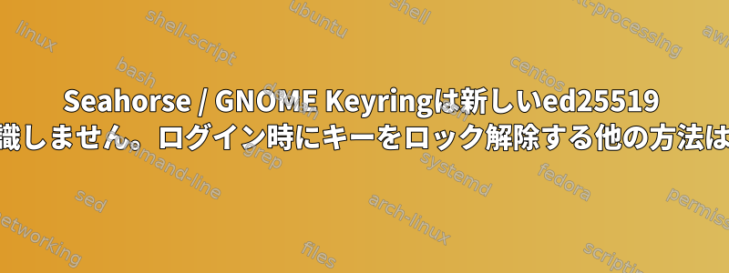 Seahorse / GNOME Keyringは新しいed25519 SSHキーを認識しません。ログイン時にキーをロック解除する他の方法はありますか？