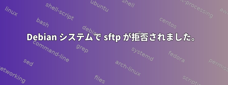 Debian システムで sftp が拒否されました。