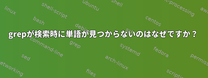 grepが検索時に単語が見つからないのはなぜですか？