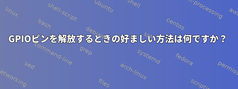 GPIOピンを解放するときの好ましい方法は何ですか？