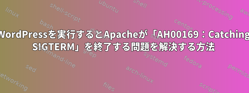 WordPressを実行するとApacheが「AH00169：Catching SIGTERM」を終了する問題を解決する方法