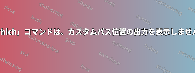 「which」コマンドは、カスタムパス位置の出力を表示しません。