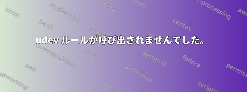 udev ルールが呼び出されませんでした。