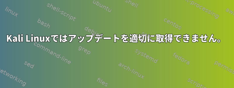 Kali Linuxではアップデートを適切に取得できません。