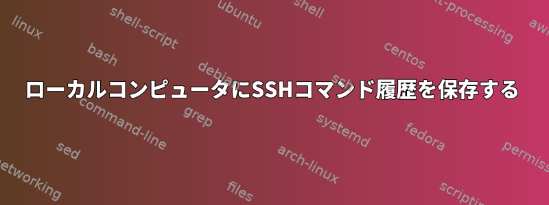 ローカルコンピュータにSSHコマンド履歴を保存する