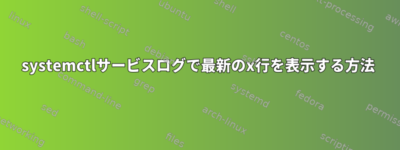 systemctlサービスログで最新のx行を表示する方法