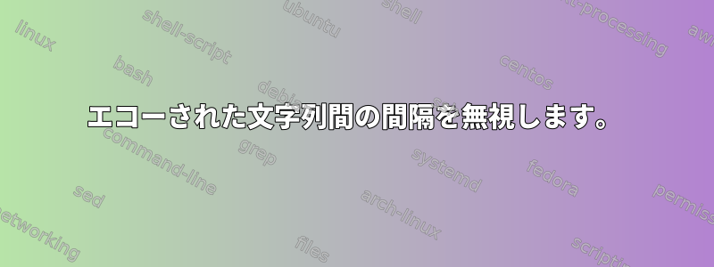 エコーされた文字列間の間隔を無視します。