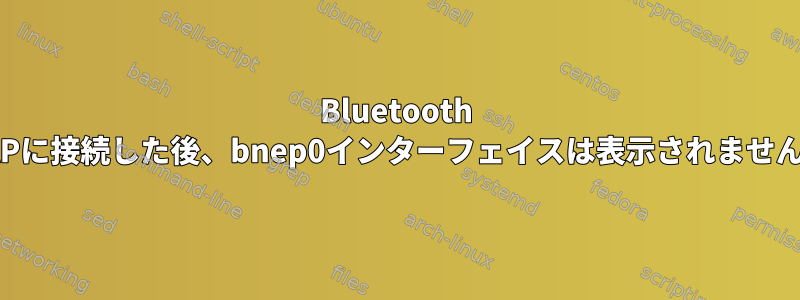 Bluetooth NAPに接続した後、bnep0インターフェイスは表示されません。