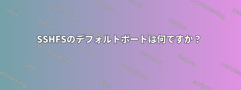 SSHFSのデフォルトポートは何ですか？