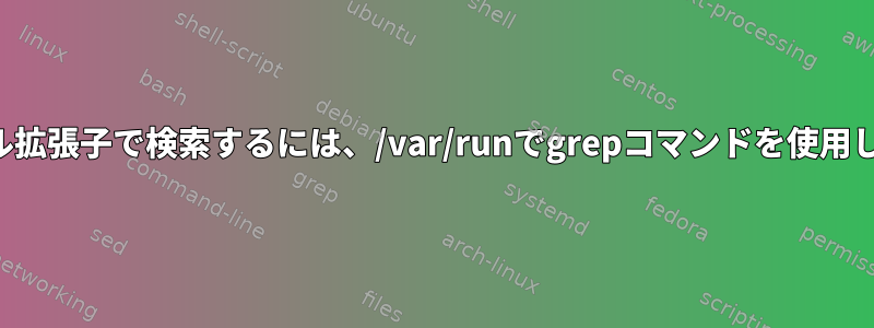 ファイル拡張子で検索するには、/var/runでgrepコマンドを使用します。