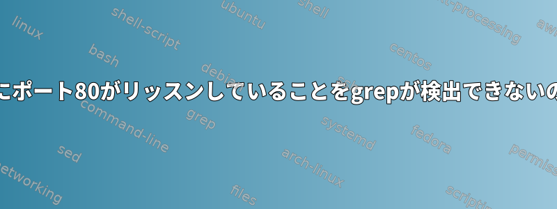 NGINXが実行中にポート80がリッスンしていることをgrepが検出できないのはなぜですか？