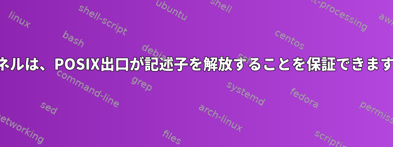 カーネルは、POSIX出口が記述子を解放することを保証できますか？