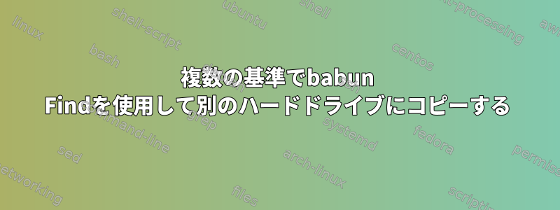 複数の基準でbabun Findを使用して別のハードドライブにコピーする