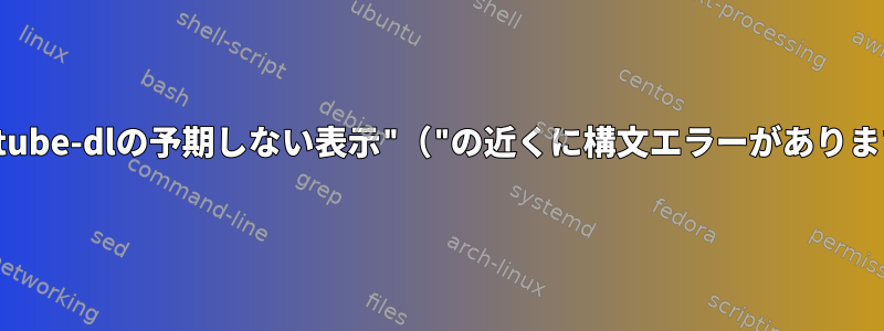 youtube-dlの予期しない表示"（"の近くに構文エラーがあります。