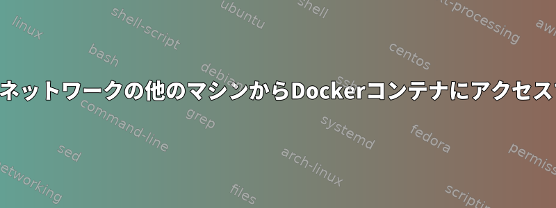 内部ネットワークの他のマシンからDockerコンテナにアクセスする