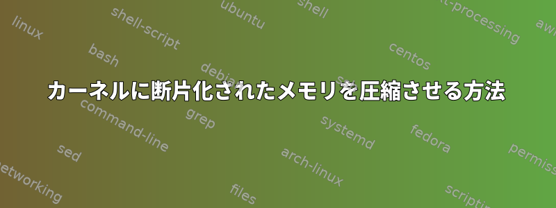 カーネルに断片化されたメモリを圧縮させる方法