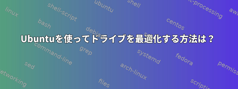 Ubuntuを使ってドライブを最適化する方法は？