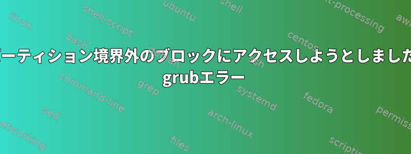 "パーティション境界外のブロックにアクセスしようとしました" grubエラー