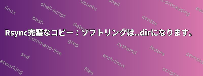 Rsync完璧なコピー：ソフトリンクは..dirになります。