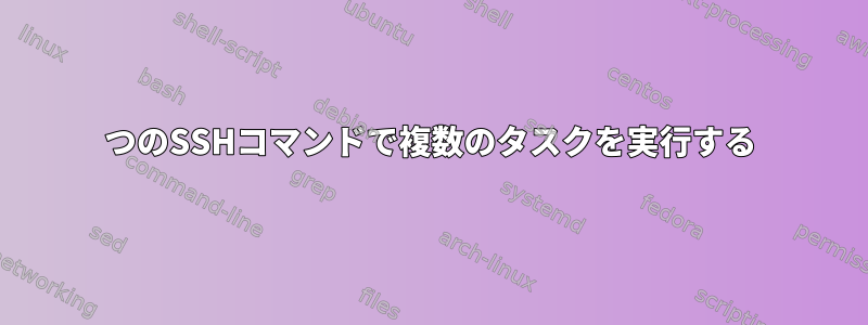 1つのSSHコマンドで複数のタスクを実行する