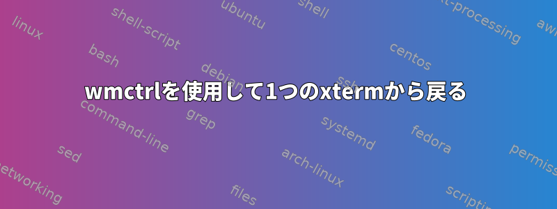 wmctrlを使用して1つのxtermから戻る