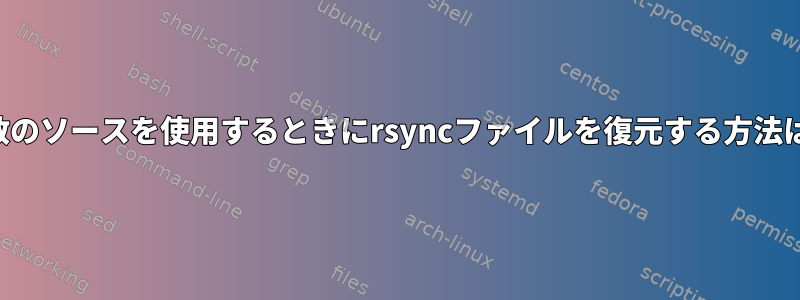 複数のソースを使用するときにrsyncファイルを復元する方法は？