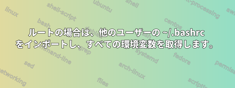 ルートの場合は、他のユーザーの ~/.bashrc をインポートし、すべての環境変数を取得します。