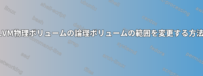 LVM物理ボリュームの論理ボリュームの範囲を変更する方法