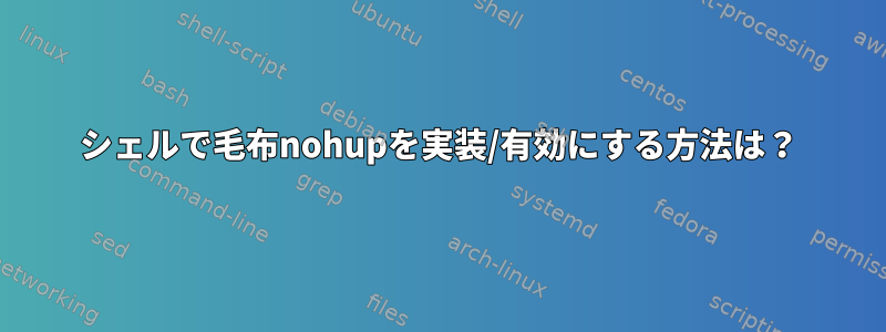 シェルで毛布nohupを実装/有効にする方法は？