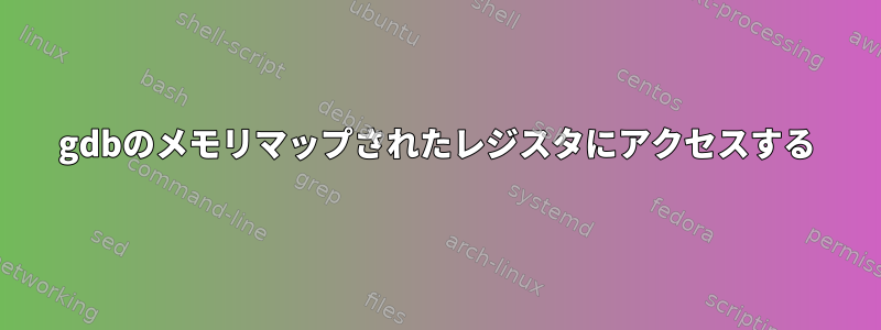 gdbのメモリマップされたレジスタにアクセスする