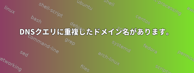 DNSクエリに重複したドメイン名があります。